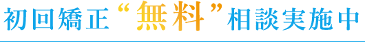 初回矯正”無料”相談実施中