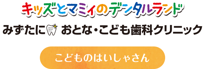 みずたにおとなこども歯科クリニック キッズとマミィのデンタルランド こどものはいしゃさん