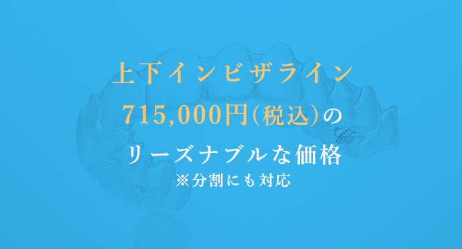 上下インビザライン715,000円(税込)のリーズナブルな価格※分割にも対応