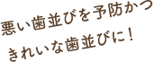 悪い歯並びを予防かつきれいな歯並びに！