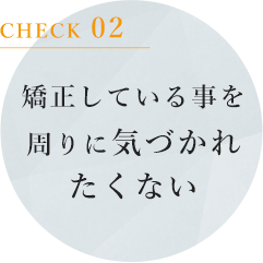 矯正している事を周りに気づかれたくない