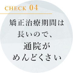 矯正治療期間は長いので、通院がめんどくさい