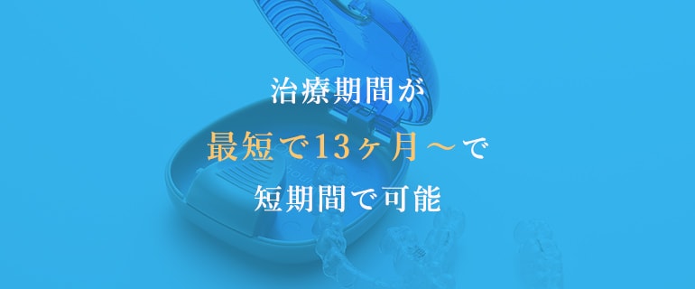 治療期間が最短で13ヶ月～で短期間で可能