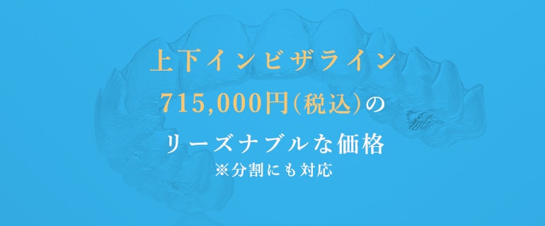 上下インビザライン715,000円(税込)のリーズナブルな価格※分割にも対応