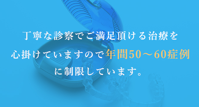 丁寧な診察でご満足頂ける治療を心掛けていますので年間50～60症例に制限しています。